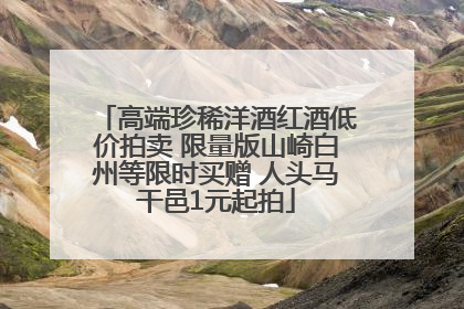 高端珍稀洋酒红酒低价拍卖 限量版山崎白州等限时买赠 人头马干邑1元起拍