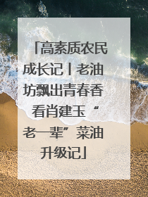 高素质农民成长记丨老油坊飘出青春香 看肖建玉“老一辈”菜油升级记