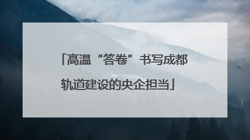 高温“答卷”书写成都轨道建设的央企担当