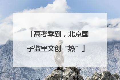 高考季到，北京国子监里文创“热”