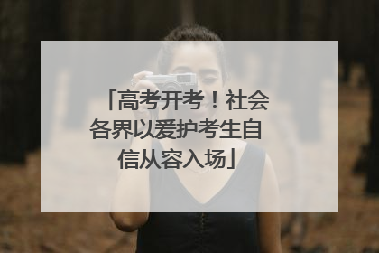 高考开考！社会各界以爱护考生自信从容入场