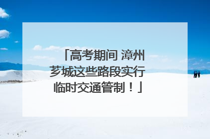 高考期间 漳州芗城这些路段实行临时交通管制！