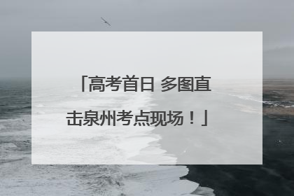 高考首日 多图直击泉州考点现场！