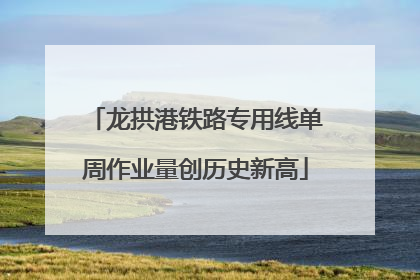 龙拱港铁路专用线单周作业量创历史新高