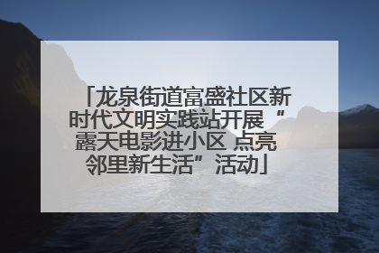 龙泉街道富盛社区新时代文明实践站开展“露天电影进小区 点亮邻里新生活”活动