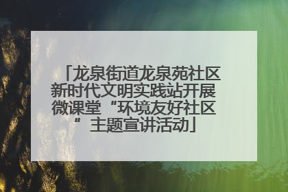 龙泉街道龙泉苑社区新时代文明实践站开展微课堂“环境友好社区”主题宣讲活动