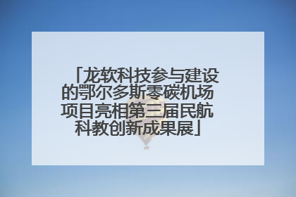 龙软科技参与建设的鄂尔多斯零碳机场项目亮相第三届民航科教创新成果展