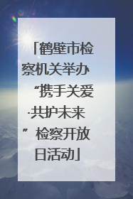 鹤壁市检察机关举办“携手关爱·共护未来”检察开放日活动