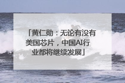 黄仁勋：无论有没有美国芯片，中国AI行业都将继续发展
