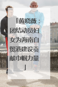 黄晓薇：团结动员妇女为海南自贸港建设贡献巾帼力量