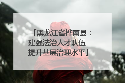 黑龙江省桦南县：建强法治人才队伍 提升基层治理水平