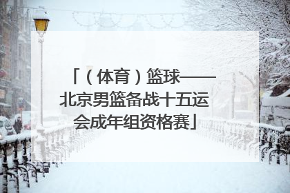 （体育）篮球——北京男篮备战十五运会成年组资格赛