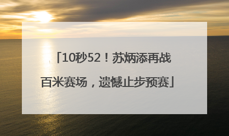 10秒52！苏炳添再战百米赛场，遗憾止步预赛