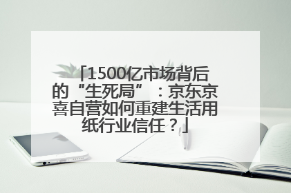 1500亿市场背后的“生死局”：京东京喜自营如何重建生活用纸行业信任？