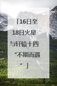 16日至18日火星与轩辕十四“不期而遇”