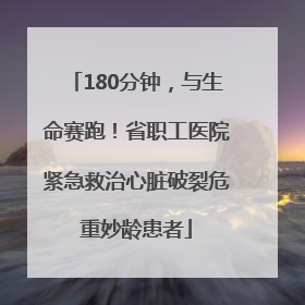 180分钟，与生命赛跑！省职工医院紧急救治心脏破裂危重妙龄患者