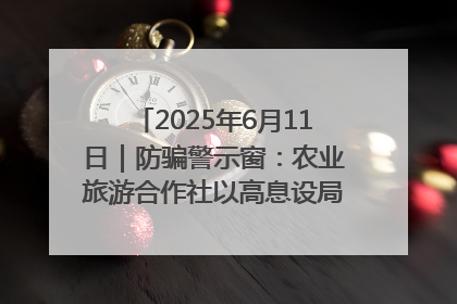 2025年6月11日｜防骗警示窗：农业旅游合作社以高息设局，集资380万