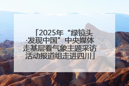 2025年“绿镜头·发现中国”中央媒体走基层看气象主题采访活动报道组走进四川