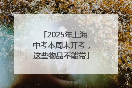2025年上海中考本周末开考，这些物品不能带