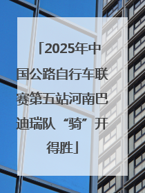 2025年中国公路自行车联赛第五站河南巴迪瑞队“骑”开得胜