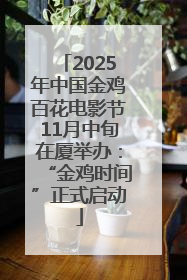 2025年中国金鸡百花电影节11月中旬在厦举办：“金鸡时间”正式启动