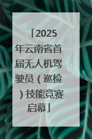 2025年云南省首届无人机驾驶员（巡检）技能竞赛启幕