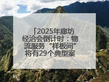 2025年廊坊经洽会倒计时：物流服务“样板间”将有29个典型案例呈现