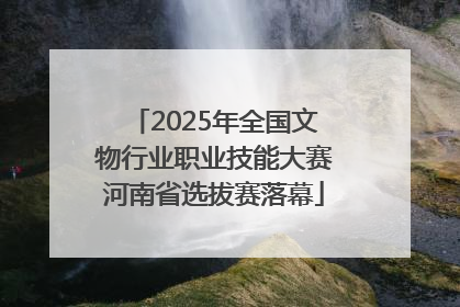2025年全国文物行业职业技能大赛河南省选拔赛落幕