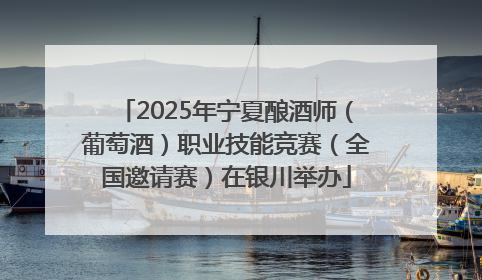 2025年宁夏酿酒师（葡萄酒）职业技能竞赛（全国邀请赛）在银川举办