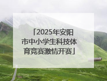 2025年安阳市中小学生科技体育竞赛激情开赛
