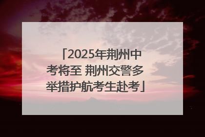 2025年荆州中考将至 荆州交警多举措护航考生赴考