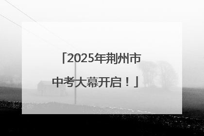 2025年荆州市中考大幕开启！