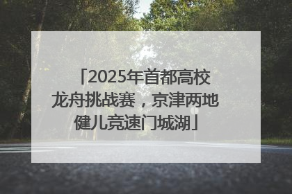 2025年首都高校龙舟挑战赛，京津两地健儿竞速门城湖
