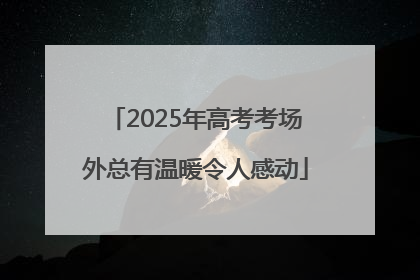 2025年高考考场外总有温暖令人感动
