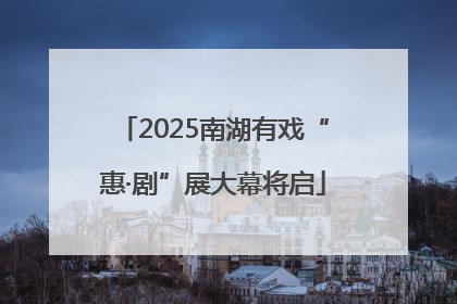 2025南湖有戏“惠·剧”展大幕将启