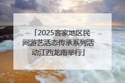 2025客家地区民间游艺活态传承系列活动江西龙南举行