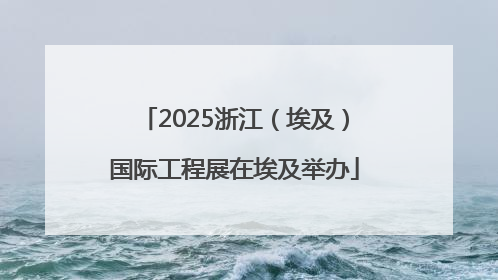 2025浙江（埃及）国际工程展在埃及举办