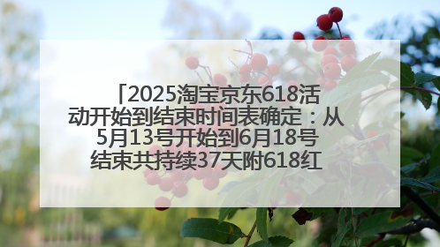 2025淘宝京东618活动开始到结束时间表确定：从5月13号开始到6月18号结束共持续37天附618红包口令及选购攻略一览