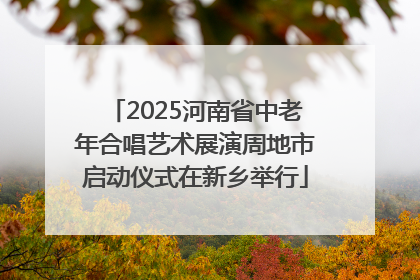2025河南省中老年合唱艺术展演周地市启动仪式在新乡举行