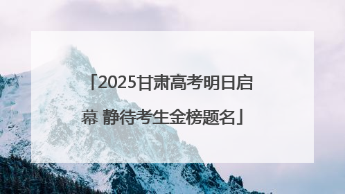 2025甘肃高考明日启幕 静待考生金榜题名