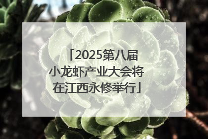 2025第八届小龙虾产业大会将在江西永修举行
