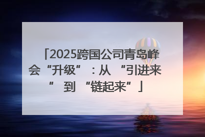 2025跨国公司青岛峰会“升级”：从 “引进来” 到 “链起来”
