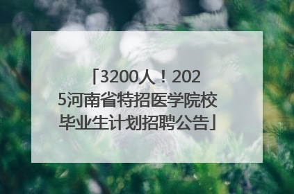 3200人！2025河南省特招医学院校毕业生计划招聘公告