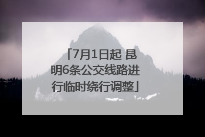 7月1日起 昆明6条公交线路进行临时绕行调整