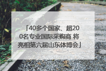 40多个国家、超200名专业国际采购商 将亮相第六届山东体博会