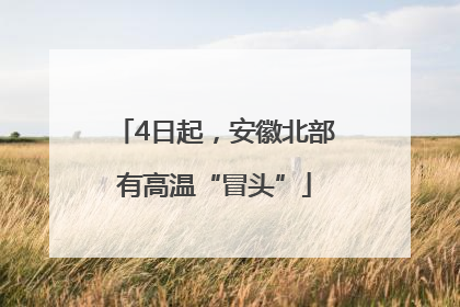 4日起，安徽北部有高温“冒头”