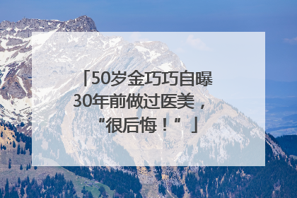 50岁金巧巧自曝30年前做过医美，“很后悔！”