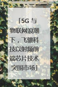 5G 与物联网浪潮下，飞骧科技以射频前端芯片技术突围市场