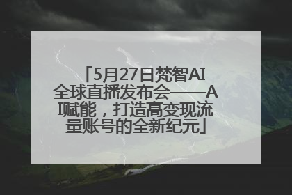 5月27日梵智AI全球直播发布会——AI赋能，打造高变现流量账号的全新纪元