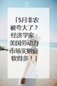 5月非农被夸大了？经济学家：美国劳动力市场实则疲软得多！